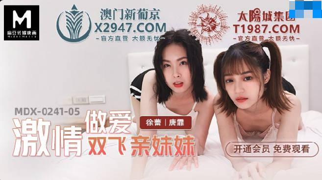 MDX-0241-05 MDX-0241-05 Passionate Sex Shuangfei Sister Xu Lei Tang Fei