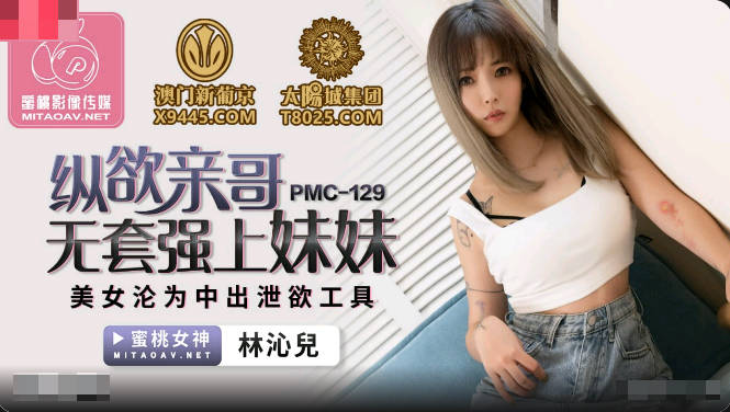 PMC129 Indulge In Lusting Brother Without Condom To Force On Sister Lin Qiner